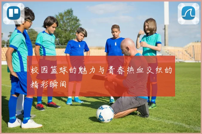 校园篮球的魅力与青春热血交织的精彩瞬间