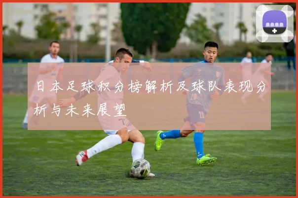 日本足球积分榜解析及球队表现分析与未来展望