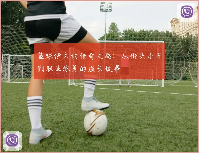 篮球伊文的传奇之路：从街头小子到职业球员的成长故事