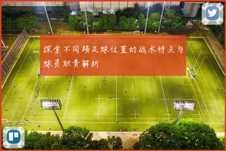 探索不同踢足球位置的战术特点与球员职责解析