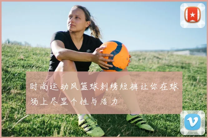 时尚运动风篮球刺绣短裤让你在球场上尽显个性与活力